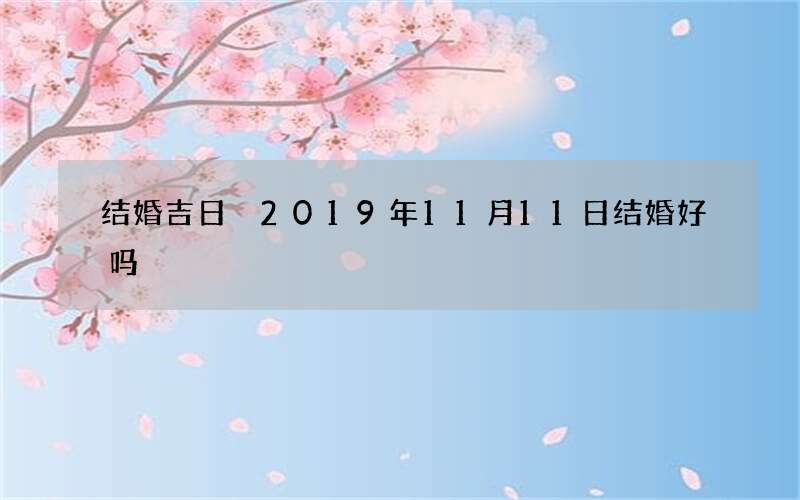 结婚吉日 2019年11月11日结婚好吗